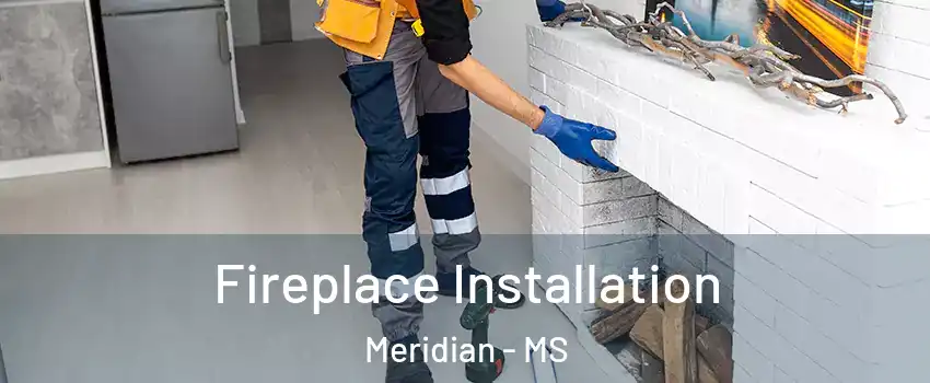  Fireplace Installation Meridian - MS