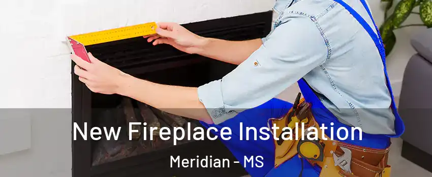  New Fireplace Installation Meridian - MS