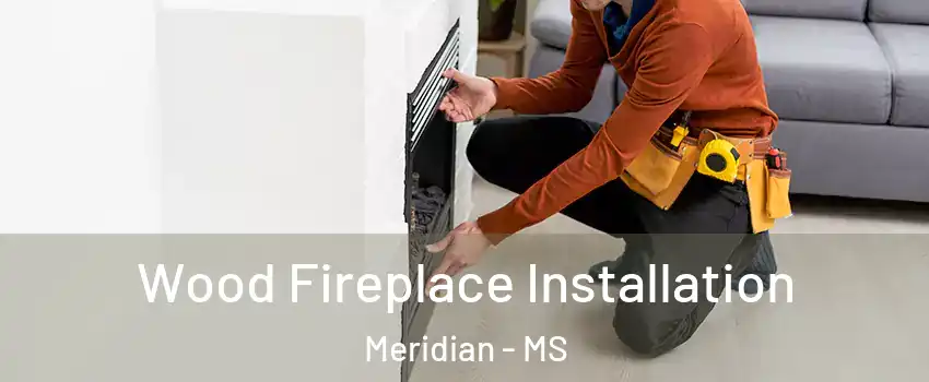  Wood Fireplace Installation Meridian - MS